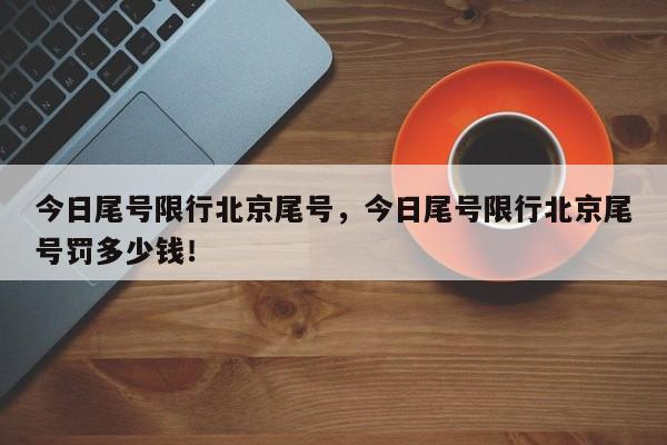 今日尾号限行北京尾号，今日尾号限行北京尾号罚多少钱！-第1张图片-我的记录笔记