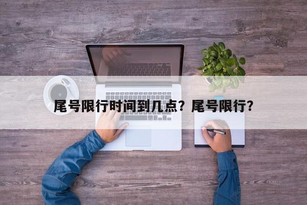 尾号限行时间到几点？尾号限行？-第1张图片-我的记录笔记