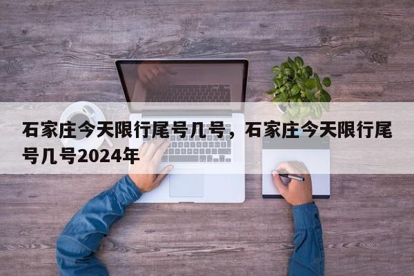 石家庄今天限行尾号几号，石家庄今天限行尾号几号2024年-第1张图片-我的记录笔记