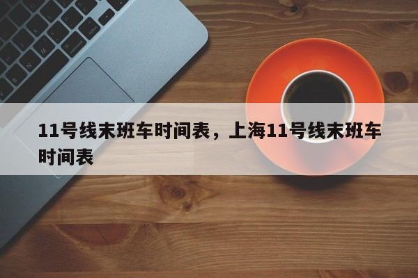 11号线末班车时间表，上海11号线末班车时间表-第1张图片-我的记录笔记