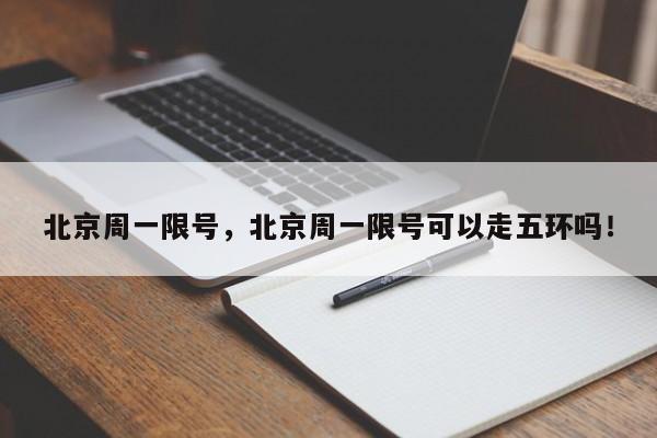 北京周一限号，北京周一限号可以走五环吗！-第1张图片-我的记录笔记