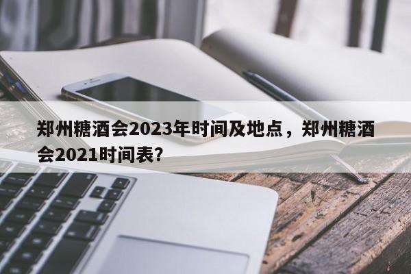 郑州糖酒会2023年时间及地点，郑州糖酒会2021时间表？-第1张图片-我的记录笔记