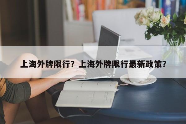 上海外牌限行？上海外牌限行最新政策？-第1张图片-我的记录笔记