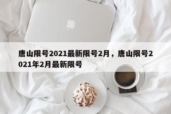 唐山限号2021最新限号2月，唐山限号2021年2月最新限号-第1张图片-我的记录笔记