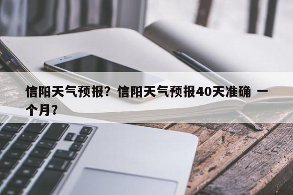 信阳天气预报？信阳天气预报40天准确 一个月？-第1张图片-我的记录笔记