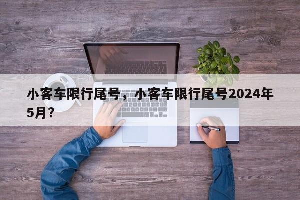 小客车限行尾号，小客车限行尾号2024年5月？-第1张图片-我的记录笔记