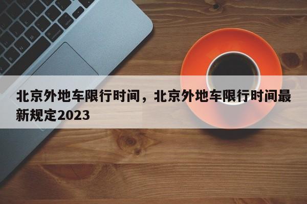 北京外地车限行时间，北京外地车限行时间最新规定2023-第1张图片-我的记录笔记