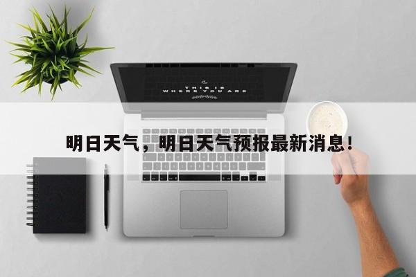 明日天气，明日天气预报最新消息！-第1张图片-我的记录笔记