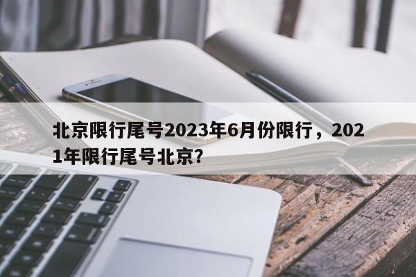 北京限行尾号2023年6月份限行，2021年限行尾号北京？-第1张图片-我的记录笔记