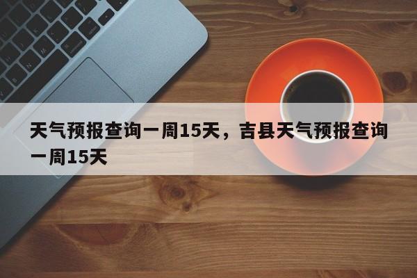 天气预报查询一周15天，吉县天气预报查询一周15天-第1张图片-我的记录笔记