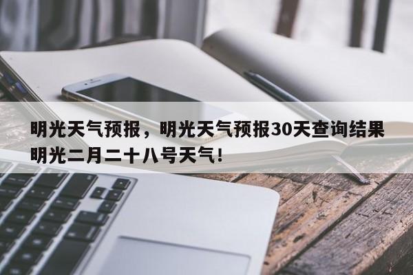 明光天气预报，明光天气预报30天查询结果明光二月二十八号天气！-第1张图片-我的记录笔记