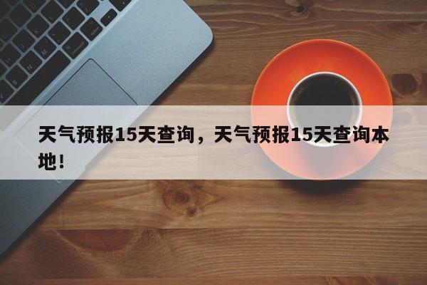 天气预报15天查询，天气预报15天查询本地！-第1张图片-我的记录笔记