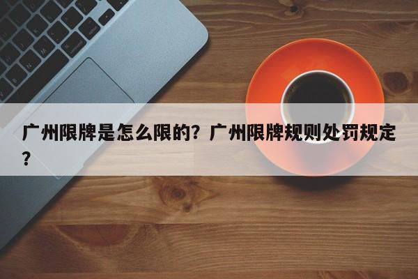 广州限牌是怎么限的？广州限牌规则处罚规定？-第1张图片-我的记录笔记