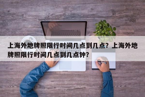 上海外地牌照限行时间几点到几点？上海外地牌照限行时间几点到几点钟？-第1张图片-我的记录笔记