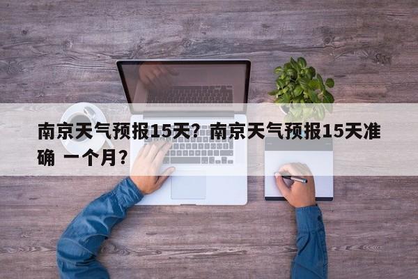 南京天气预报15天？南京天气预报15天准确 一个月？-第1张图片-我的记录笔记