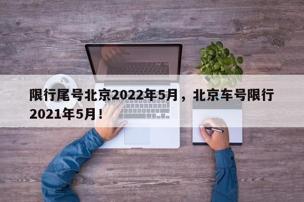 限行尾号北京2022年5月，北京车号限行2021年5月！-第1张图片-我的记录笔记