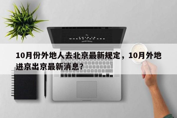 10月份外地人去北京最新规定，10月外地进京出京最新消息？-第1张图片-我的记录笔记