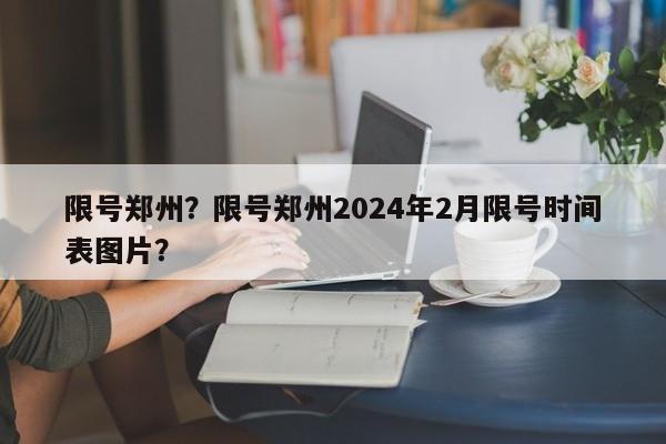 限号郑州？限号郑州2024年2月限号时间表图片？-第1张图片-我的记录笔记