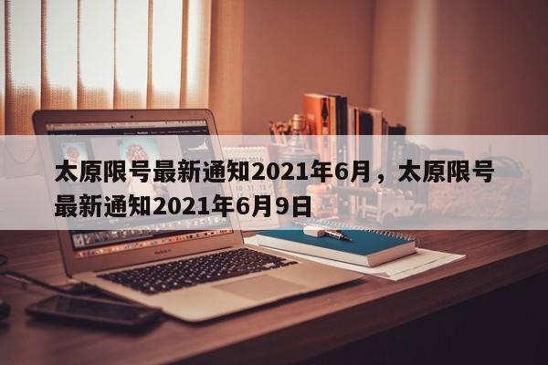 太原限号最新通知2021年6月，太原限号最新通知2021年6月9日-第1张图片-我的记录笔记