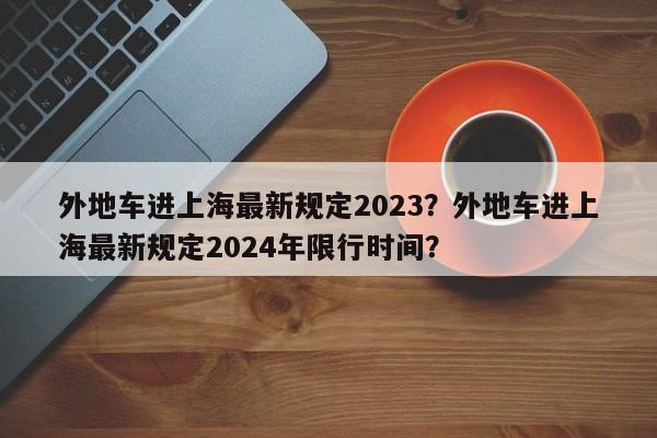 外地车进上海最新规定2023？外地车进上海最新规定2024年限行时间？-第1张图片-我的记录笔记