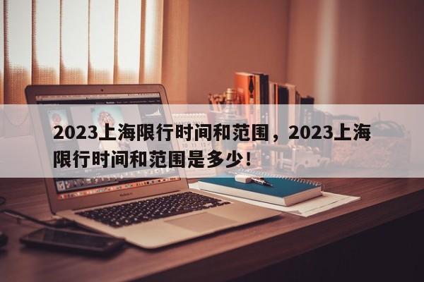 2023上海限行时间和范围，2023上海限行时间和范围是多少！-第1张图片-我的记录笔记