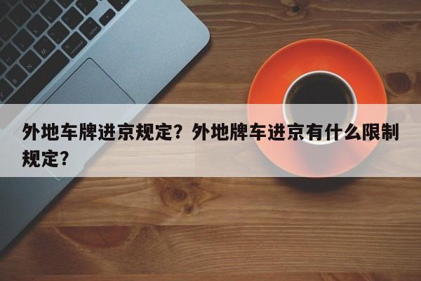 外地车牌进京规定？外地牌车进京有什么限制规定？-第1张图片-我的记录笔记