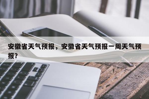 安徽省天气预报，安徽省天气预报一周天气预报？-第1张图片-我的记录笔记