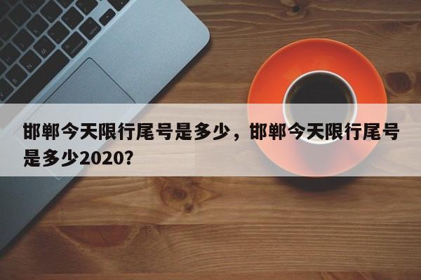 邯郸今天限行尾号是多少，邯郸今天限行尾号是多少2020？-第1张图片-我的记录笔记