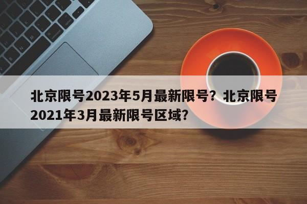 北京限号2023年5月最新限号？北京限号2021年3月最新限号区域？-第1张图片-我的记录笔记