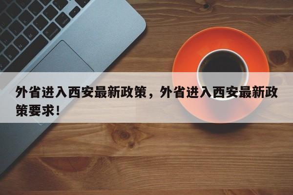 外省进入西安最新政策，外省进入西安最新政策要求！-第1张图片-我的记录笔记