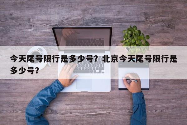 今天尾号限行是多少号？北京今天尾号限行是多少号？-第1张图片-我的记录笔记