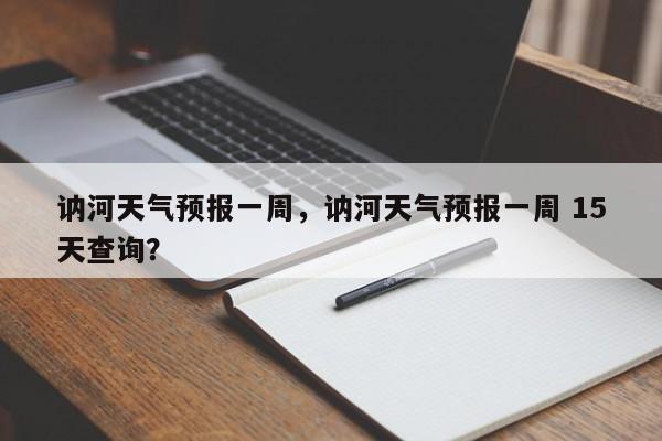 讷河天气预报一周，讷河天气预报一周 15天查询？-第1张图片-我的记录笔记