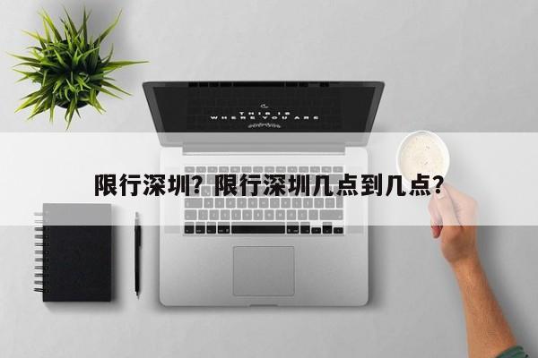 限行深圳？限行深圳几点到几点？-第1张图片-我的记录笔记