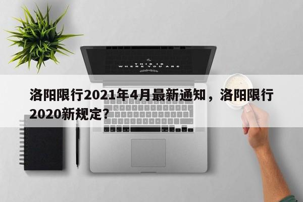 洛阳限行2021年4月最新通知，洛阳限行2020新规定？-第1张图片-我的记录笔记