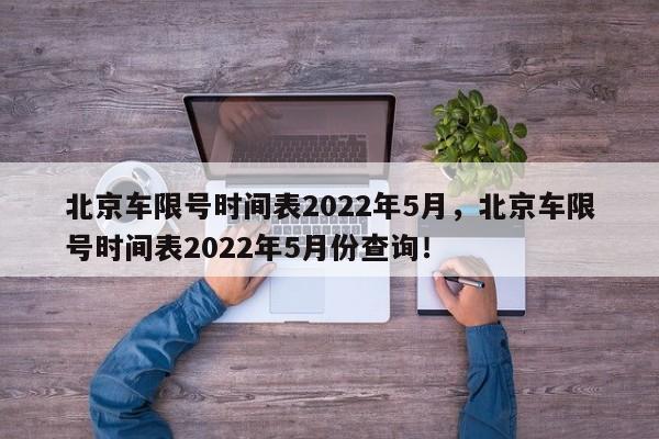 北京车限号时间表2022年5月，北京车限号时间表2022年5月份查询！-第1张图片-我的记录笔记