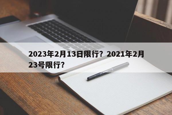 2023年2月13日限行？2021年2月23号限行？-第1张图片-我的记录笔记