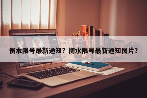 衡水限号最新通知？衡水限号最新通知图片？-第1张图片-我的记录笔记