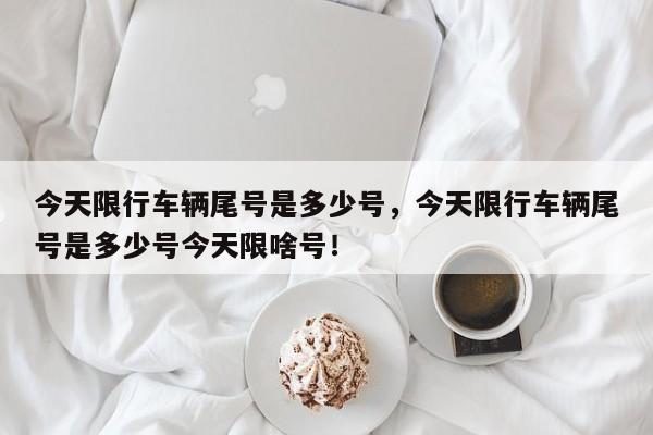 今天限行车辆尾号是多少号，今天限行车辆尾号是多少号今天限啥号！-第1张图片-我的记录笔记