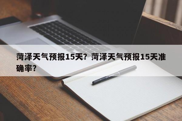 菏泽天气预报15天？菏泽天气预报15天准确率？-第1张图片-我的记录笔记