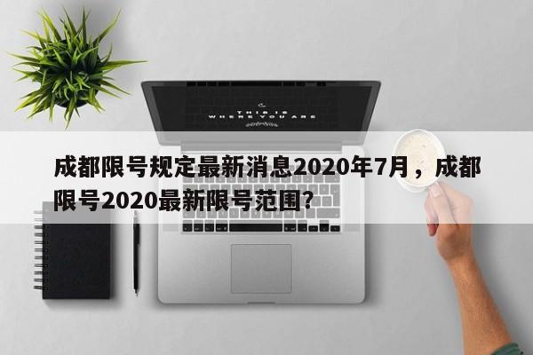 成都限号规定最新消息2020年7月，成都限号2020最新限号范围？-第1张图片-我的记录笔记