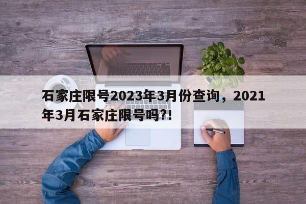 石家庄限号2023年3月份查询，2021年3月石家庄限号吗?！-第1张图片-我的记录笔记