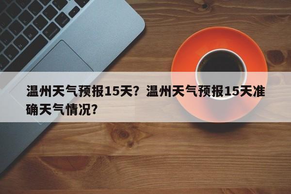 温州天气预报15天？温州天气预报15天准确天气情况？-第1张图片-我的记录笔记