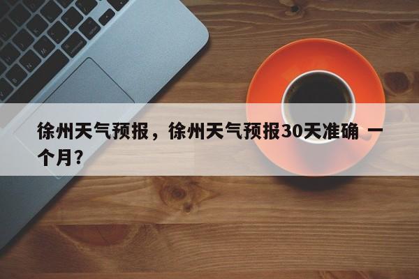 徐州天气预报，徐州天气预报30天准确 一个月？-第1张图片-我的记录笔记