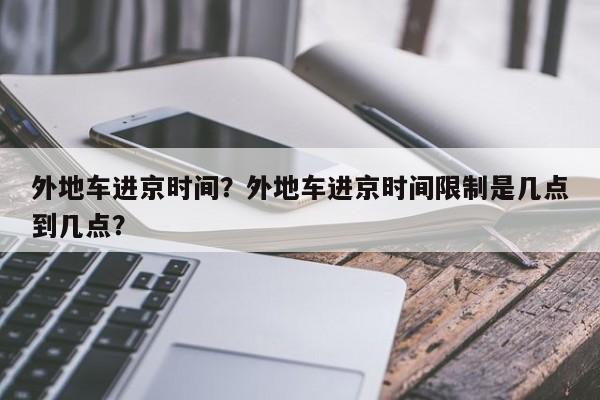 外地车进京时间？外地车进京时间限制是几点到几点？-第1张图片-我的记录笔记