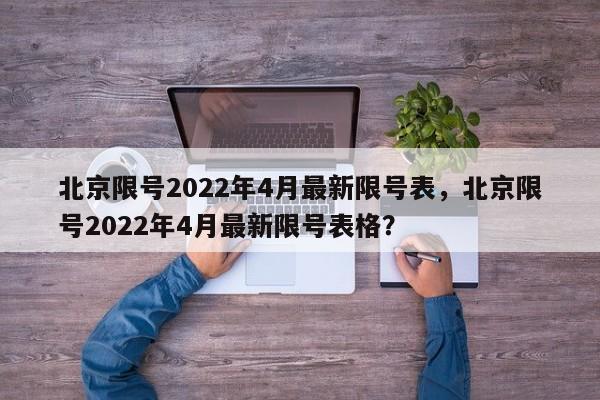 北京限号2022年4月最新限号表，北京限号2022年4月最新限号表格？-第1张图片-我的记录笔记