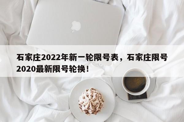 石家庄2022年新一轮限号表，石家庄限号2020最新限号轮换！-第1张图片-我的记录笔记