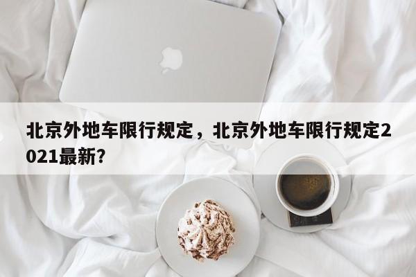 北京外地车限行规定，北京外地车限行规定2021最新？-第1张图片-我的记录笔记